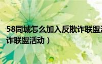 58同城怎么加入反欺诈联盟活动中心（58同城怎么加入反欺诈联盟活动）