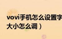 vovi手机怎么设置字体变大（voto手机字体大小怎么调）