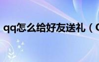 qq怎么给好友送礼（QQ怎么给好友发红包）