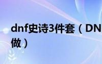 dnf史诗3件套（DNF史诗海伯伦三件套怎么做）