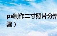 ps制作二寸照片分辨率（ps制作二寸照片步骤）