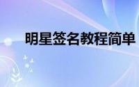 明星签名教程简单（明星签名怎么签）