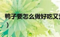 鸭子要怎么做好吃又营养（鸭子要怎么做好吃）