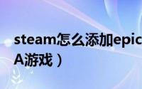 steam怎么添加epic游戏（steam怎么添加EA游戏）