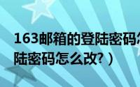 163邮箱的登陆密码怎么改啊（163邮箱的登陆密码怎么改?）