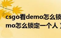 csgo看demo怎么锁定自己视角（csgo看demo怎么锁定一个人）