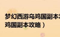 梦幻西游乌鸡国副本怎么领装备（梦幻西游乌鸡国副本攻略）
