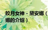 皎月女神 - 黛安娜（英雄联盟 皎月女神黛安娜的介绍）
