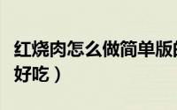 红烧肉怎么做简单版的（红烧肉怎么做简单又好吃）