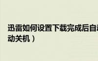 迅雷如何设置下载完成后自动关机（迅雷如何设置下载完自动关机）
