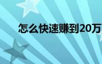 怎么快速赚到20万（怎么快速赚Q币）