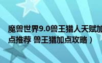 魔兽世界9.0兽王猎人天赋加点（魔兽世界8.2兽王猎天赋加点推荐 兽王猎加点攻略）