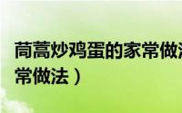 茼蒿炒鸡蛋的家常做法视频（茼蒿炒鸡蛋的家常做法）