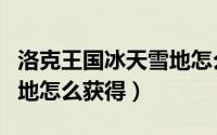 洛克王国冰天雪地怎么获得（洛克王国冰天雪地怎么获得）