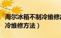 海尔冰箱不制冷维修故障分析（海尔冰箱不制冷维修方法）