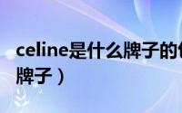 celine是什么牌子的包包价格（celine是什么牌子）