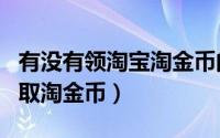 有没有领淘宝淘金币的软件（淘宝app怎么领取淘金币）