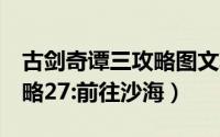 古剑奇谭三攻略图文攻略（古剑奇谭3图文攻略27:前往沙海）