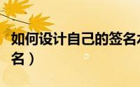 如何设计自己的签名水印（如何设计自己的签名）