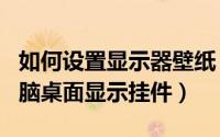 如何设置显示器壁纸（如何设置Yoo壁纸在电脑桌面显示挂件）