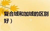 复合绒和加绒的区别（复合一体绒和加绒哪个好）