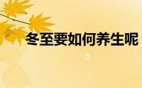 冬至要如何养生呢（冬至要如何养生）