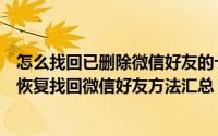 怎么找回已删除微信好友的十种方法（微信好友删除了怎么恢复找回微信好友方法汇总）
