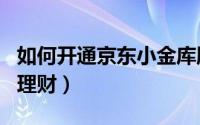 如何开通京东小金库服务（如何开通京东小白理财）