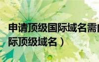 申请顶级国际域名需向什么申请（免费申请国际顶级域名）
