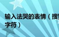 输入法哭的表情（搜狗输入法怎么打出哭脸的字符）
