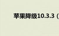 苹果降级10.3.3（苹果降级的过程）