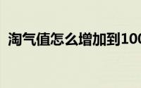 淘气值怎么增加到1000（淘气值怎么增加）