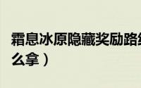 霜息冰原隐藏奖励路线（霜息冰原隐藏奖励怎么拿）