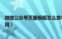 微信公众号页面模板怎么发布（微信公众号页面模板怎么使用）