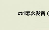 ctrl怎么发音（ctrl怎么发音）
