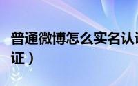 普通微博怎么实名认证（腾讯微博怎么实名认证）