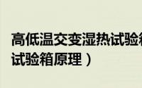 高低温交变湿热试验箱维修（高低温交变湿热试验箱原理）