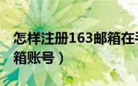 怎样注册163邮箱在手机上（怎样注册163邮箱账号）