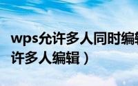wps允许多人同时编辑（wps共享文件怎么允许多人编辑）