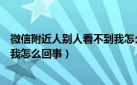 微信附近人别人看不到我怎么回事（微信附近人别人看不到我怎么回事）