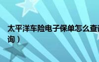 太平洋车险电子保单怎么查询（太平洋车险电子保单怎么查询）