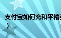 支付宝如何充和平精英（支付宝如何充值余额）