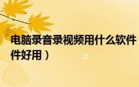 电脑录音录视频用什么软件（电脑如何内录音频哪个录音软件好用）