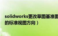 solidworks更改草图基准面（Solidworks中如何更改默认的标准视图方向）