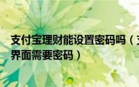 支付宝理财能设置密码吗（支付宝怎么设置进入我的和理财界面需要密码）