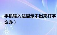 手机输入法显示不出来打字（手机打字时没有输入法出来怎么办）