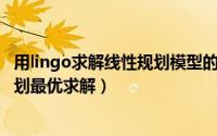 用lingo求解线性规划模型的优点（用Lingo软件进行线性规划最优求解）