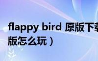 flappy bird 原版下载ios（Flappy bird电脑版怎么玩）