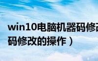 win10电脑机器码修改教程（win10电脑机器码修改的操作）