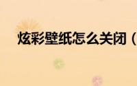 炫彩壁纸怎么关闭（炫彩壁纸怎么取消）